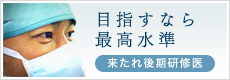 目指すなら最高水準 来たれ後期研修医