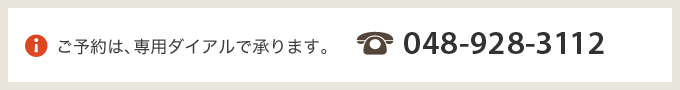 ご予約は、専用ダイアルで承ります。048-928-3112