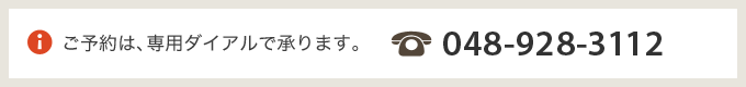 ご予約は、専用ダイアルで承ります。048-928-3112