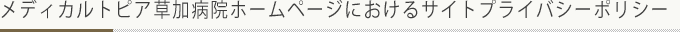 メディカルトピア草加病院ホームページにおけるサイトプライバシーポリシー