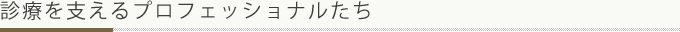 診療を支えるプロフェッショナルたち