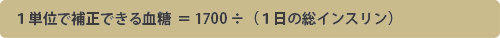 1単位で補正できる血糖=1700÷(1日の総インスリン)