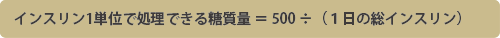 インスリン1単位で処理できる糖質量=500÷(1日の総インスリン)