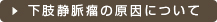 下肢静脈瘤の原因について